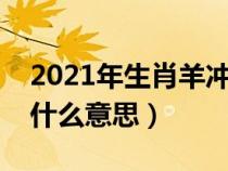 2021年生肖羊冲太岁是什么意思（羊冲年是什么意思）