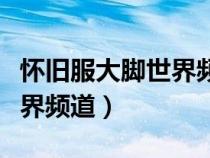 怀旧服大脚世界频道怎么打开（怀旧服大脚世界频道）
