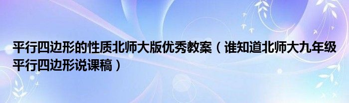 平行四边形的性质北师大版优秀教案（谁知道北师大九年级平行四边形说课稿）