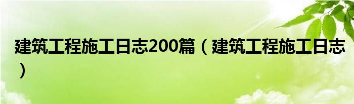 建筑工程施工日志200篇（建筑工程施工日志）