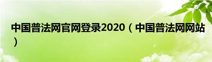 中国普法网官网登录2020（中国普法网网站）