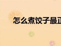 怎么煮饺子最正确方法（怎么煮饺子）