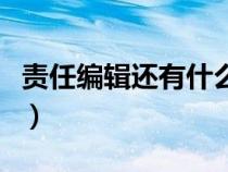 责任编辑还有什么（请问责任编辑是什么意思）