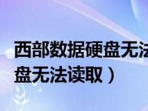西部数据硬盘无法读取怎么修复（西部数据硬盘无法读取）