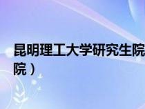 昆明理工大学研究生院官网招生简章（昆明理工大学研究生院）