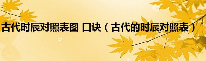 古代时辰对照表图 口诀（古代的时辰对照表）
