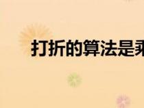 打折的算法是乘还是除（打折的算法）