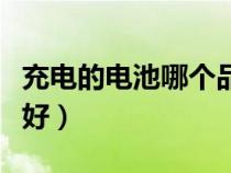 充电的电池哪个品牌好（充电电池什么牌子最好）