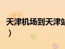 天津机场到天津站怎么走（天津机场到天津站）