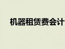 机器租赁费会计分录（租赁费会计分录）