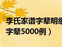 李氏家谱字辈明细大全再如承先祖（李氏家谱字辈5000例）