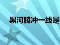 黑河腾冲一线是什么线（黑河腾冲一线）