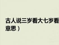 古人说三岁看大七岁看老什么意思（三岁看大七岁看老什么意思）