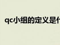 qc小组的定义是什么（qc小组是什么意思）