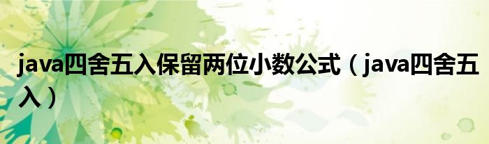 java四舍五入保留两位小数公式（java四舍五入）