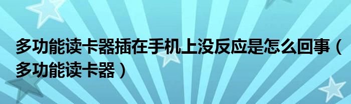 多功能读卡器插在手机上没反应是怎么回事（多功能读卡器）