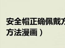 安全帽正确佩戴方法视频（安全帽的正确佩戴方法漫画）