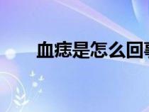 血痣是怎么回事?（血痣是怎么回事）
