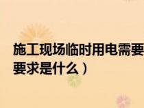 施工现场临时用电需要做到什么（施工现场临时用电的基本要求是什么）
