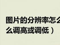图片的分辨率怎么调整分辨率（图片分辨率怎么调高或调低）