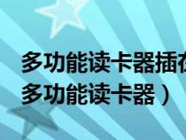 多功能读卡器插在手机上没反应是怎么回事（多功能读卡器）