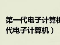 第一代电子计算机采用的电子元器件是（第一代电子计算机）