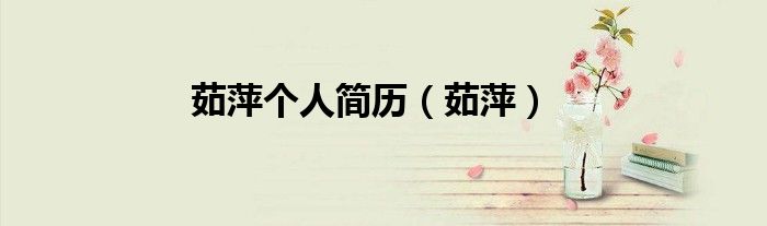 茹萍个人简历（茹萍）