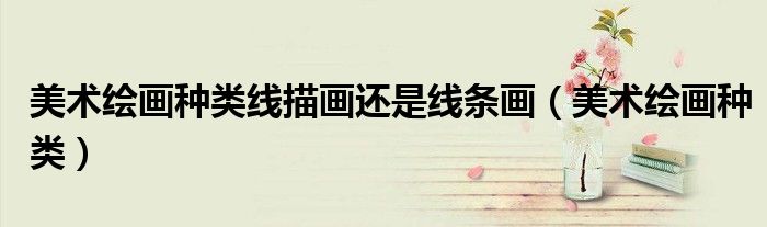 美术绘画种类线描画还是线条画（美术绘画种类）