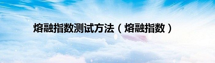 熔融指数测试方法（熔融指数）