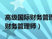 高级国际财务管理师证书年审要求（高级国际财务管理师）
