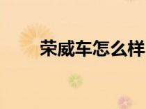 荣威车怎么样口碑（荣威车怎么样）