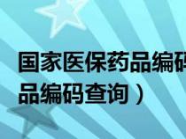 国家医保药品编码查询官网入口（国家医保药品编码查询）