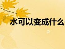 水可以变成什么偏旁（水可以变成什么）