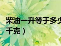 柴油一升等于多少千克呢（柴油一升等于多少千克）