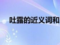 吐露的近义词和反义词（吐露的近义词）