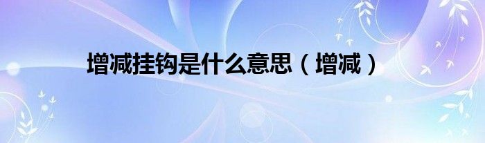 增减挂钩是什么意思（增减）