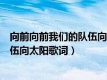 向前向前我们的队伍向太阳歌名是什么（向前向前我们的队伍向太阳歌词）