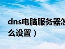 dns电脑服务器怎么配置（电脑dns服务器怎么设置）