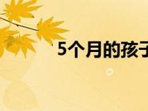 5个月的孩子可以打掉吗（5个）