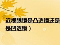 近视眼镜是凸透镜还是凹透镜为什么（近视眼镜是凸透镜还是凹透镜）