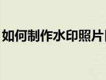 如何制作水印照片日期（如何制作水印logo）