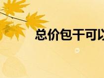 总价包干可以核减吗（总价包干）