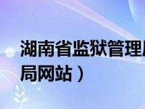 湖南省监狱管理局 执法公开（湖南监狱管理局网站）