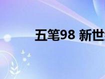 五笔98 新世纪 哪个好（五笔98）