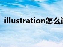 illustration怎么读的（illustrator怎么读）