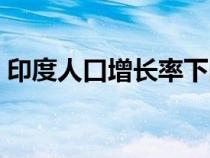 印度人口增长率下降原因（印度人口增长率）