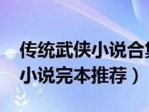 传统武侠小说合集2000部（好看的传统武侠小说完本推荐）