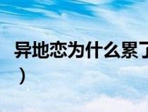 异地恋为什么累了想分手（异地恋为什么会累）