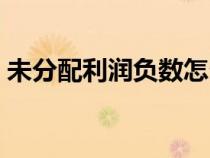 未分配利润负数怎么处理（未分配利润负数）