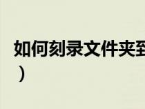 如何刻录文件夹到光盘（如何刻录文件到光盘）
